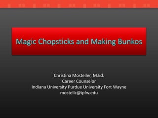 Magic Chopsticks and Making Bunkos


               Christina Mosteller, M.Ed.
                   Career Counselor
    Indiana University Purdue University Fort Wayne
                  mostellc@ipfw.edu
 