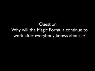 Question:  Why will the Magic Formula continue to work after everybody knows about it? 