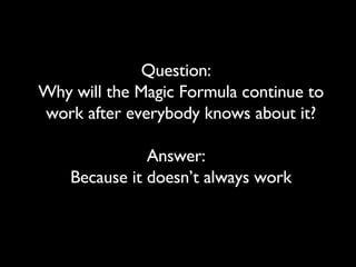 Question:  Why will the Magic Formula continue to work after everybody knows about it? Answer:  Because it doesn’t always work 