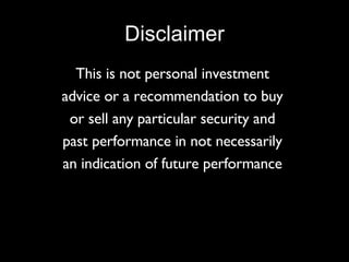 Disclaimer This is not personal investment  advice or a recommendation to buy  or sell any particular security and  past performance in not necessarily  an indication of future performance  