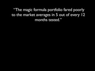 “ The magic formula portfolio fared poorly to the market averages in 5 out of every 12 months tested.” 