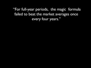 “ For full-year periods,  the magic  formula failed to beat the market averages once every four years.” 