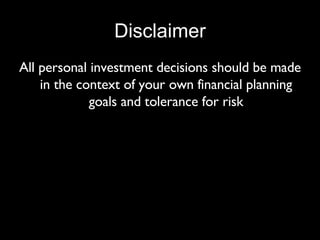 Disclaimer All personal investment decisions should be made in the context of your own financial planning goals and tolerance for risk 