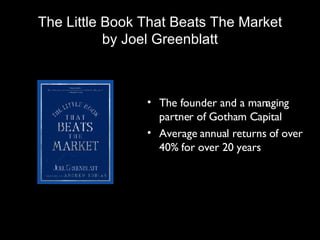 The Little Book That Beats The Market by Joel Greenblatt The founder and a managing partner of Gotham Capital Average annual returns of over 40% for over 20 years 