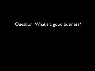Question: What’s a good business? 