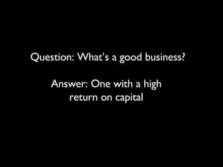 Question: What’s a good business? Answer: One with a high  return on capital  