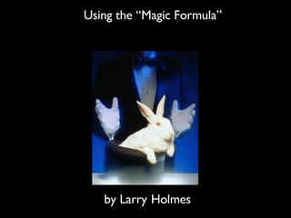 Using the “Magic Formula” by Larry   Holmes 