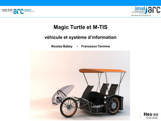 Magic Turtle et M-TIS
véhicule et système d’information
   Nicolas Babey   -   Francesco Termine




                                           1
 