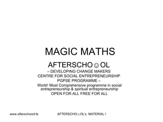 MAGIC MATHS  AFTERSCHO☺OL   –  DEVELOPING CHANGE MAKERS  CENTRE FOR SOCIAL ENTREPRENEURSHIP  PGPSE PROGRAMME –  World’ Most Comprehensive programme in social entrepreneurship & spiritual entrepreneurship OPEN FOR ALL FREE FOR ALL 