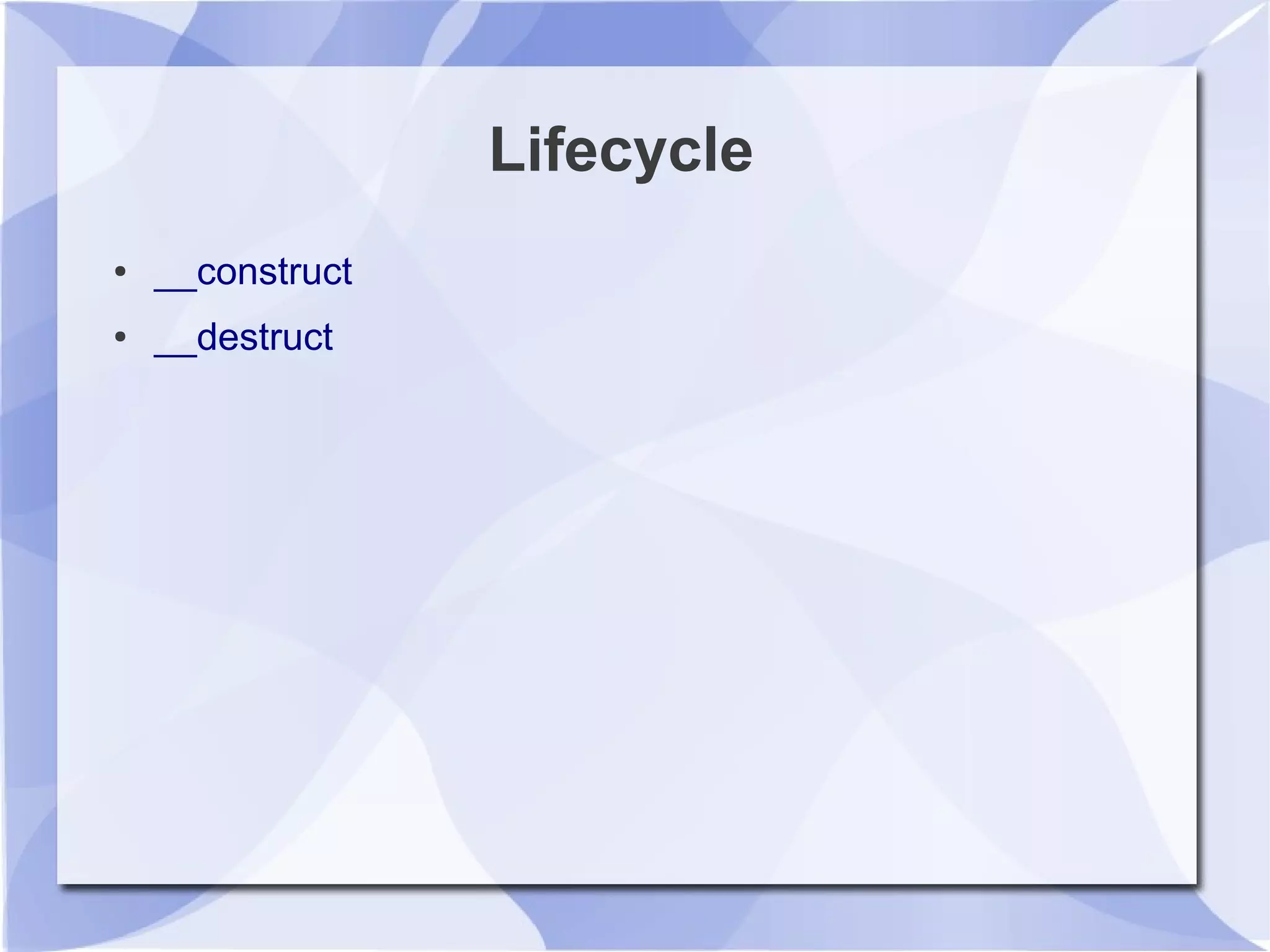 Lifecycle
● __construct
● __destruct
 