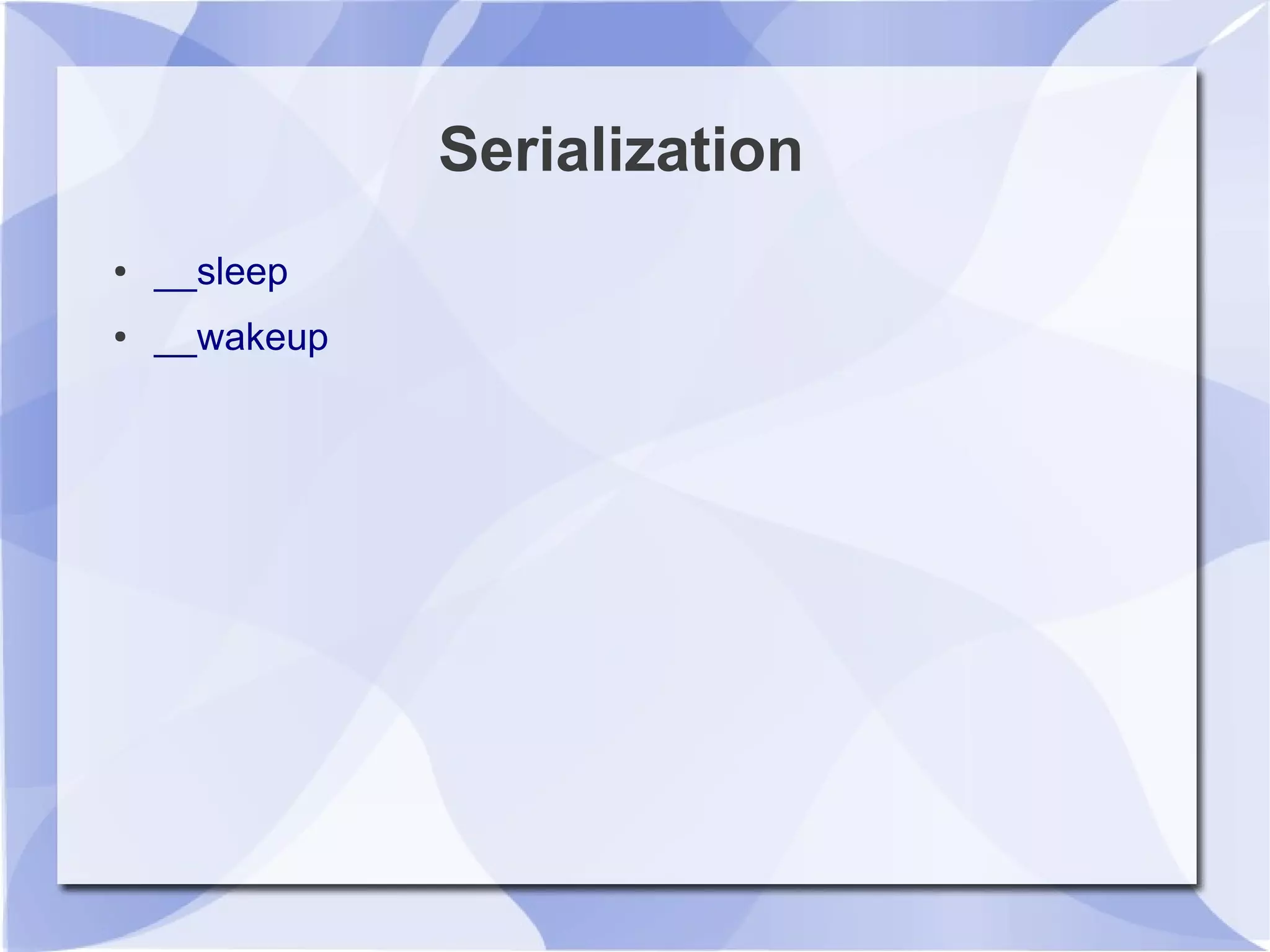 Serialization
● __sleep
● __wakeup
 