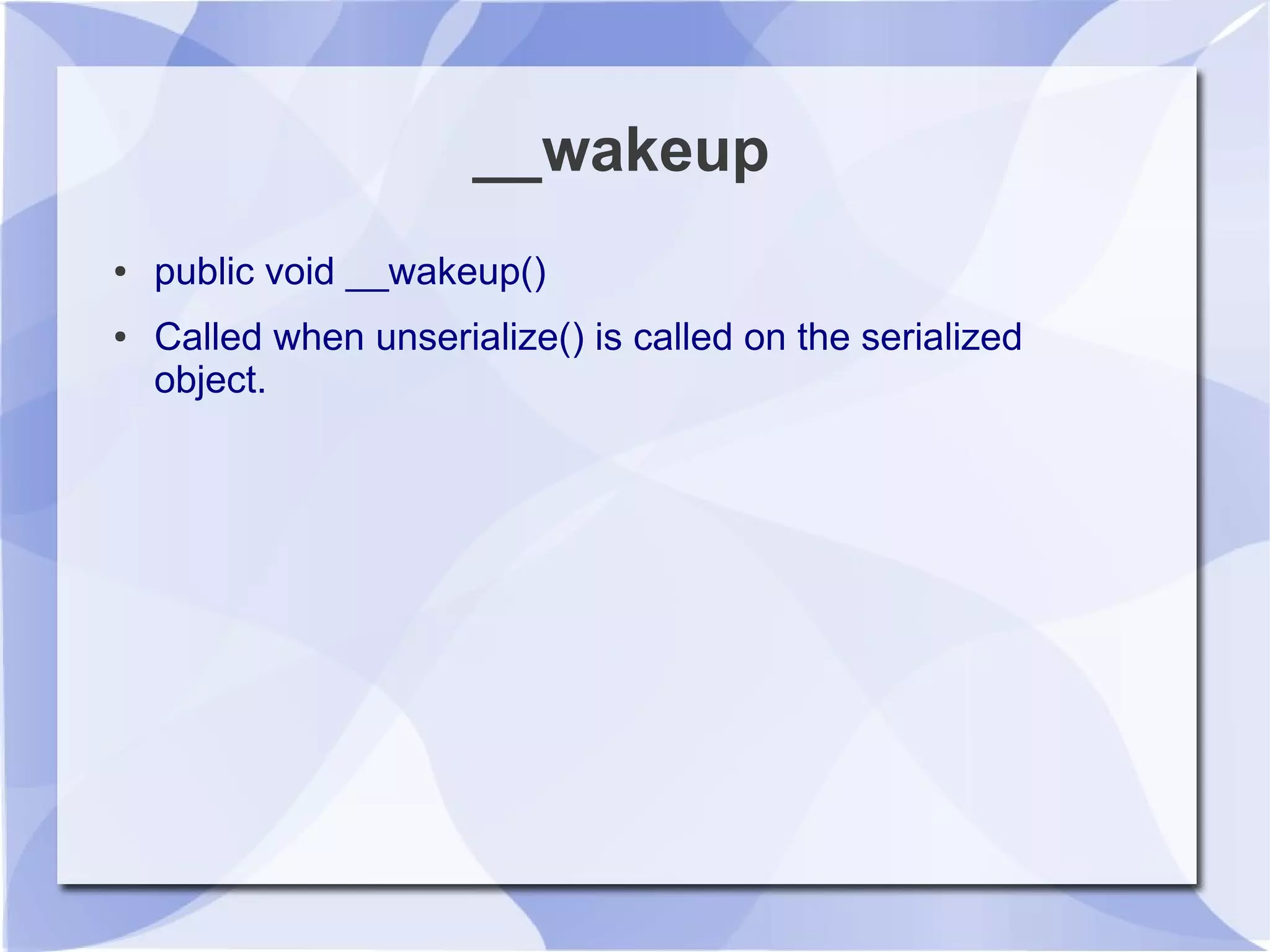 __wakeup
● public void __wakeup()
● Called when unserialize() is called on the serialized
object.
 