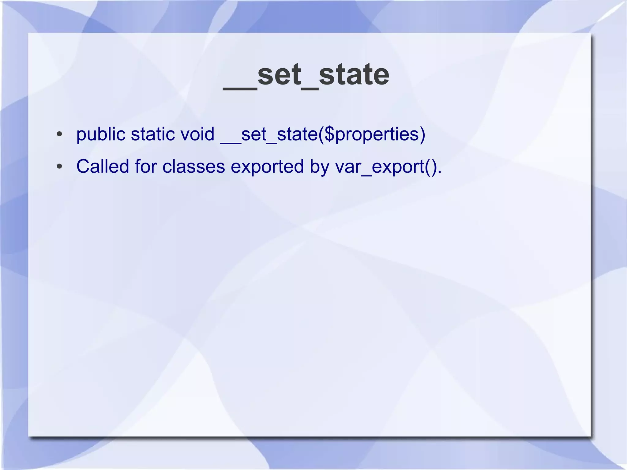 __set_state
● public static void __set_state($properties)
● Called for classes exported by var_export().
 