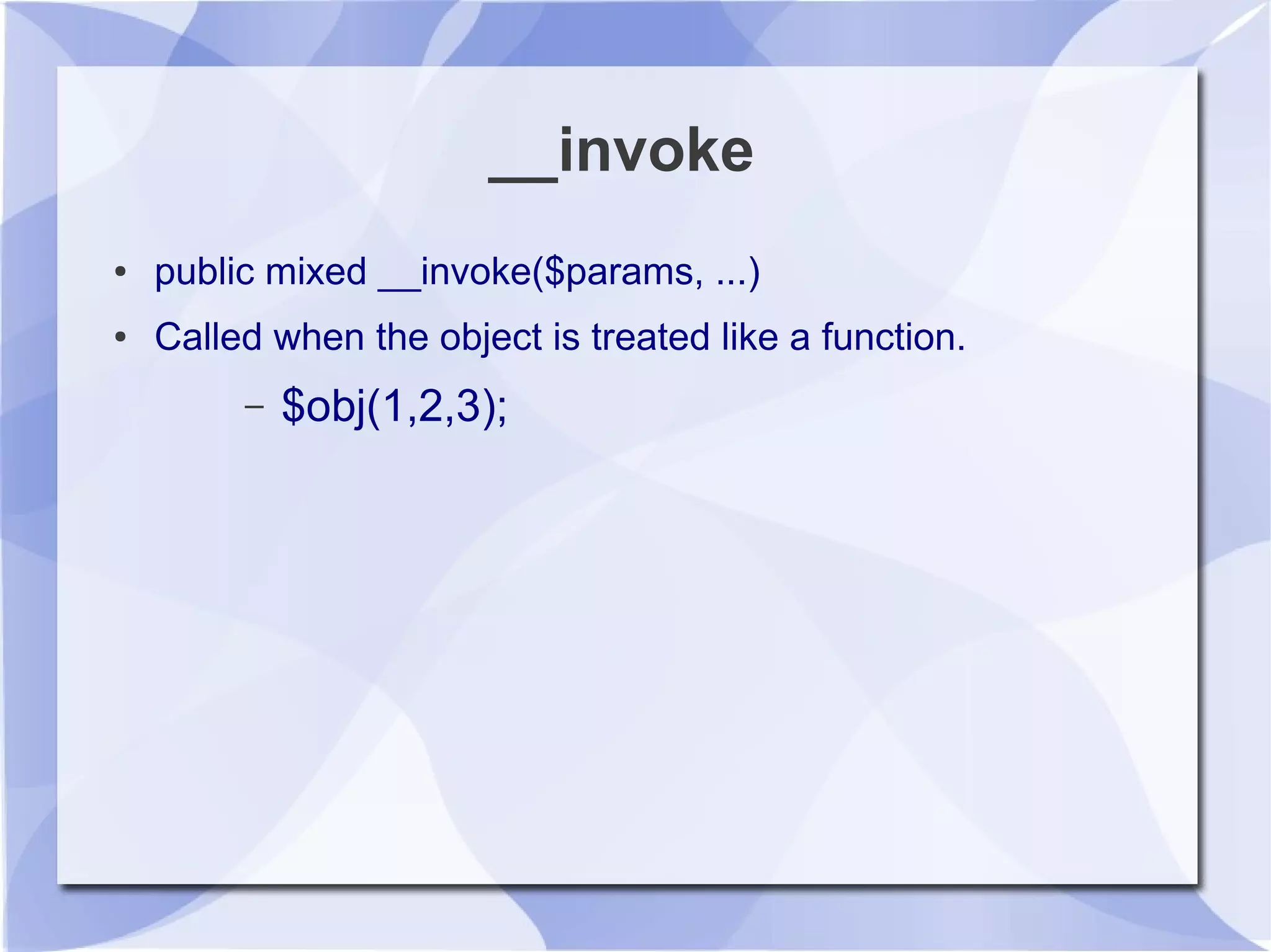 __invoke
● public mixed __invoke($params, ...)
● Called when the object is treated like a function.
– $obj(1,2,3);
 