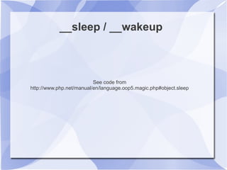 __sleep / __wakeup
See code from
http://www.php.net/manual/en/language.oop5.magic.php#object.sleep
 