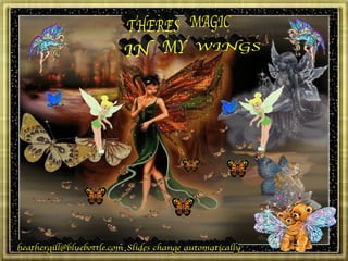 MAGIC IN THERES MY WINGS [email_address] Slides change automatically 