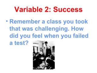 Variable 2: Success
• Remember a class you took
  that was challenging. How
  did you feel when you failed
  a test?
 