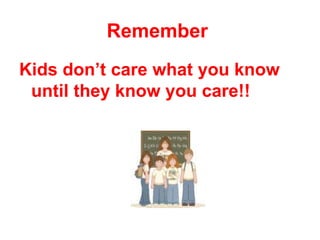 Remember
Kids don’t care what you know
 until they know you care!!
 