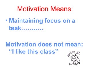 Motivation Means:
• Maintaining focus on a
  task………..

Motivation does not mean:
 “I like this class”
 