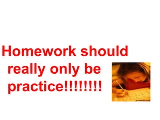 Homework should
 really only be
 practice!!!!!!!!
 