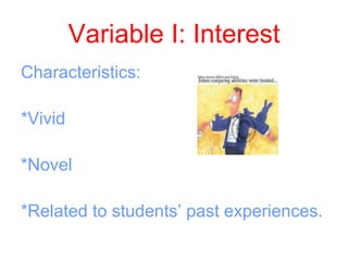 Variable I: Interest
Characteristics:

*Vivid

*Novel

*Related to students’ past experiences.
 