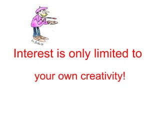 Interest is only limited to
    your own creativity!
 
