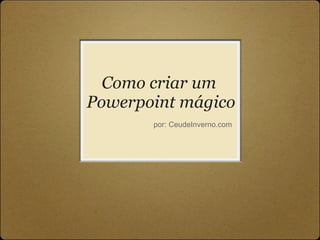Como criar um  Powerpoint mágico por: CeudeInverno.com 