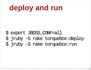 deploy  and  run


$  export  JBOSS_CONF=all
$  jruby  -­S  rake  torquebox:deploy
$  jruby  -­S  rake  torquebox:run



                                        103
 