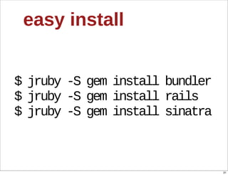 easy  install


$  jruby  -­S  gem  install  bundler
$  jruby  -­S  gem  install  rails
$  jruby  -­S  gem  install  sinatra



                                       31
 