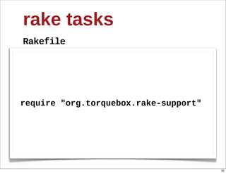 rake  tasks
Rakefile




require  "org.torquebox.rake-­support"




                                         32
 
