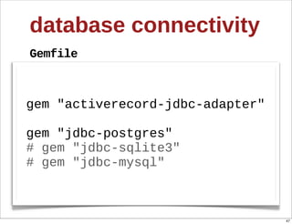 database  connectivity
Gemfile



gem  "activerecord-­jdbc-­adapter"

gem  "jdbc-­postgres"
#  gem  "jdbc-­sqlite3"
#  gem  "jdbc-­mysql"



                                     47
 