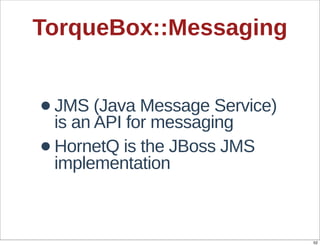 TorqueBox::Messaging


• JMS  (Java  Message  Service)  
  is  an  API  for  messaging
• implementation
  HornetQ  is  the  JBoss  JMS  




                                    52
 