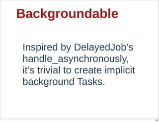 Backgroundable

Inspired  by  DelayedJob’s  
handle_asynchronously,  
it’s  trivial  to  create  implicit  
background  Tasks.


                                        63
 