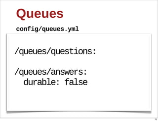 Queues
config/queues.yml


/queues/questions:

/queues/answers:
    durable:  false


                      70
 