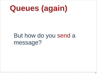 Queues  (again)


 But  how  do  you  send  a  
 message?



                                77
 