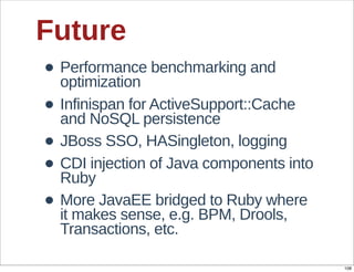 Future
• Performance  benchmarking  and  
  optimization
• Infinispan  for  ActiveSupport::Cache  
  and  NoSQL  persisten...