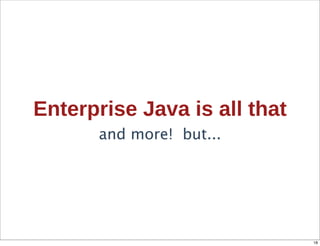Enterprise  Java  is  all  that
        and more! but...




                                  18
 