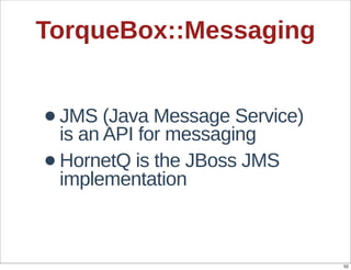 TorqueBox::Messaging


• JMS  (Java  Message  Service)  
  is  an  API  for  messaging
• implementation
  HornetQ  is  the...