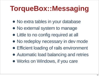 TorqueBox::Messaging
• No  extra  tables  in  your  database
• No  external  system  to  manage
• Little  to  no  config  ...