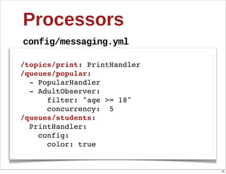Processors
config/messaging.yml

/topics/print: PrintHandler
/queues/popular:
  - PopularHandler
  - AdultObserver:
      ...
