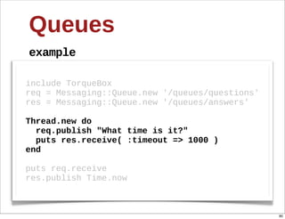 Queues
example

include  TorqueBox
req  =  Messaging::Queue.new  '/queues/questions'
res  =  Messaging::Queue.new  '/queue...