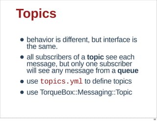 Topics

• behavior  is  different,  but  interface  is  
  the  same.
• all  subscribers  of  a  topic  see  each  
  mess...