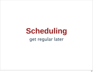 Scheduling
get regular later




                    84
 
