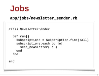 Jobs
app/jobs/newsletter_sender.rb

class  NewsletterSender
  
    def  run()
        subscriptions  =  Subscription.find(...
