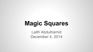Magic Squares
Laith Abdulhamid
December 4, 2014
 