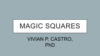 MAGIC SQUARES
VIVIAN P. CASTRO,
PhD
 