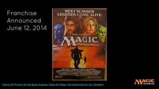 Franchise
Announced
June 12, 2014
*‘Game Of Thrones’ Scribe Bryan Cogman Takes On ‘Magic The Gathering’ For Fox, Deadline
 