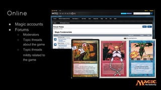 Online
● Magic accounts
● Forums
○ Moderators
○ Topic threads
about the game
○ Topic threads
mildly related to
the game
 