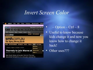 Invert Screen Color   –  Option – Ctrl – 8 Useful to know because kids change it and now you know how to change it back! Other uses??? 