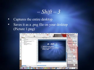   –  Shift – 3  Captures the entire desktop Saves it as a .png file on your desktop  (Picture 1.png) 